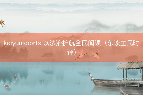 kaiyunsports 以法治护航全民阅读（东谈主民时评）