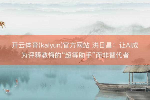 开云体育(kaiyun)官方网站 洪日昌：让AI成为评释教悔的“超等助手”而非替代者