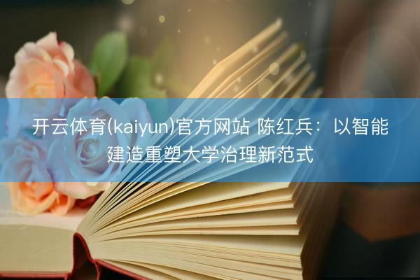 开云体育(kaiyun)官方网站 陈红兵：以智能建造重塑大学治理新范式