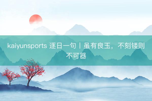 kaiyunsports 逐日一句丨虽有良玉，<a href=