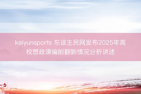 kaiyunsports 东谈主民网发布2025年高校想政课编削翻新情况分析讲述