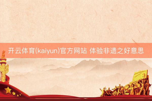 开云体育(kaiyun)官方网站 体验非遗之好意思