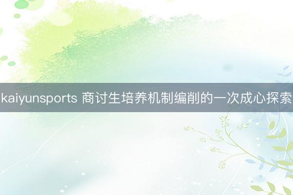 kaiyunsports 商讨生培养机制编削的一次成心探索