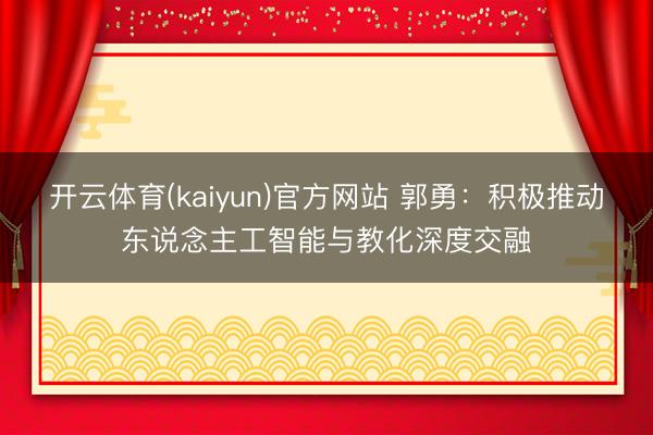 开云体育(kaiyun)官方网站 郭勇:积极推动东说念主工智能与教化深度交融