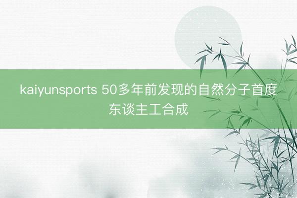 kaiyunsports 50多年前发现的自然分子首度东谈主工合成