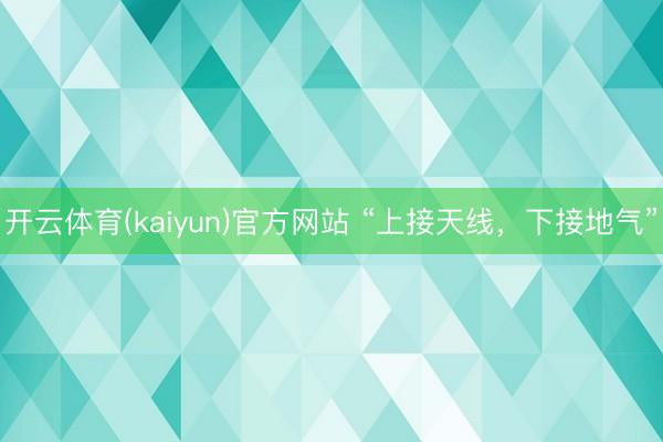 开云体育(kaiyun)官方网站 “上接天线,下接地气”