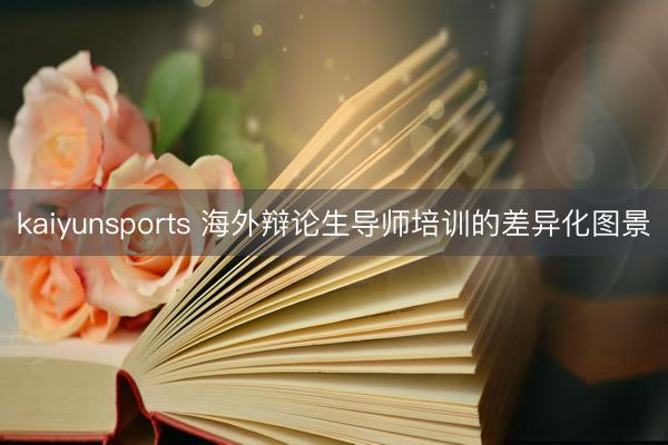kaiyunsports 海外辩论生导师培训的差异化图景