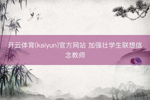 开云体育(kaiyun)官方网站 加强壮学生联想信念教师
