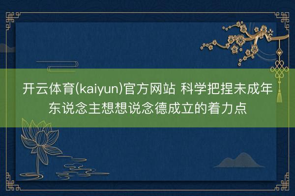 开云体育(kaiyun)官方网站 科学把捏未成年东说念主想想说念德成立的着力点