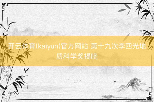 开云体育(kaiyun)官方网站 第十九次李四光地质科学奖揭晓