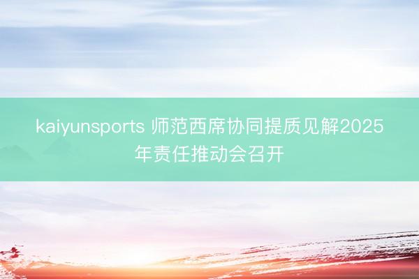 kaiyunsports 师范西席协同提质见解2025年责任推动会召开