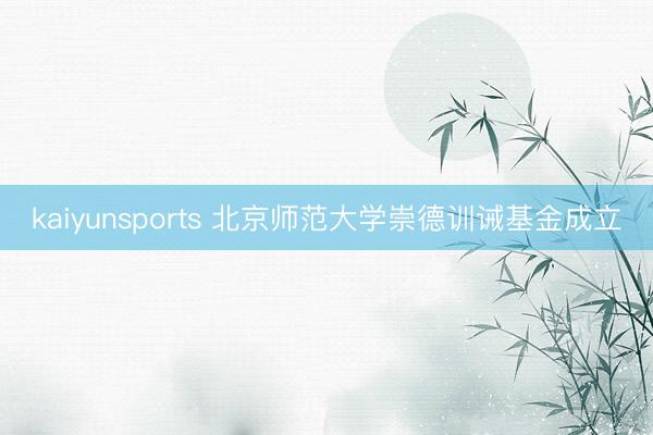 kaiyunsports 北京师范大学崇德训诫基金成立