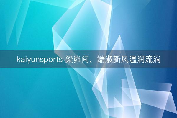 kaiyunsports 梁峁间,端淑新风温润流淌