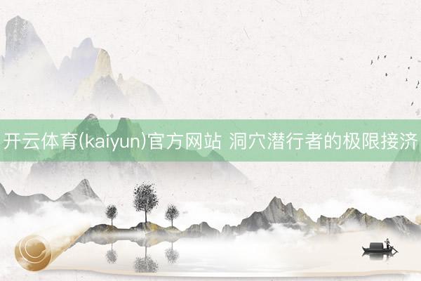 开云体育(kaiyun)官方网站 洞穴潜行者的极限接济