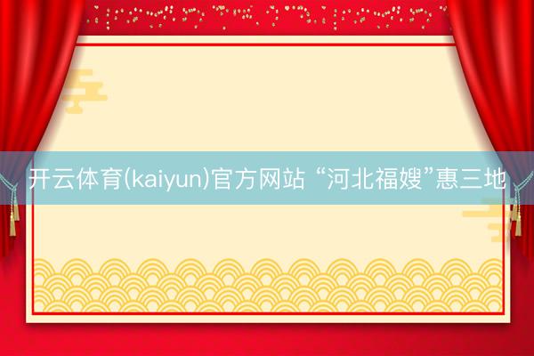 开云体育(kaiyun)官方网站 “河北福嫂”惠三地