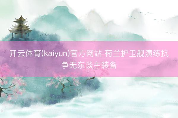 开云体育(kaiyun)官方网站 荷兰护卫舰演练抗争无东谈主装备