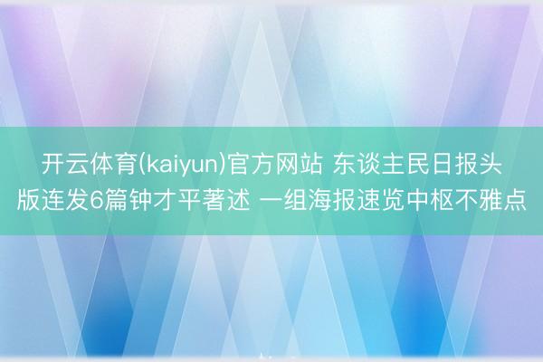 开云体育(kaiyun)官方网站 东谈主民日报头版连发6篇钟才平著述 一组海报速览中枢不雅点