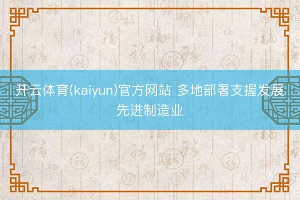 开云体育(kaiyun)官方网站 多地部署支握发展先进制造业
