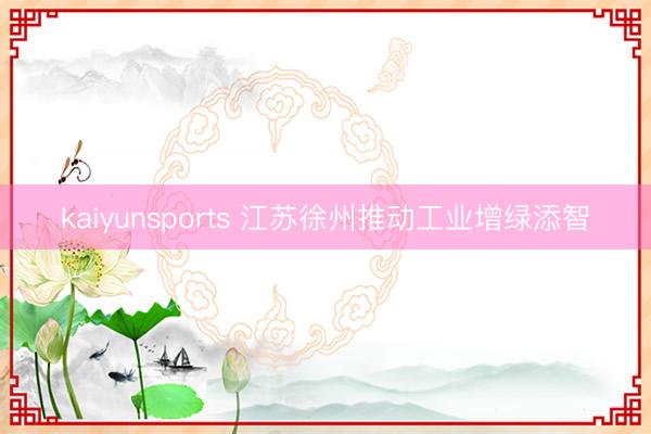 kaiyunsports 江苏徐州推动工业增绿添智