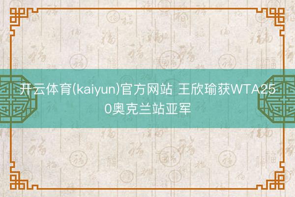 开云体育(kaiyun)官方网站 王欣瑜获WTA250奥克兰站亚军