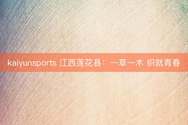 kaiyunsports 江西莲花县：一草一木 织就青春