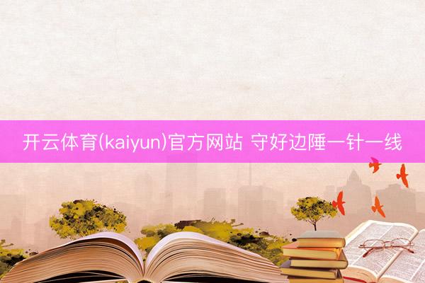 开云体育(kaiyun)官方网站 守好边陲一针一线