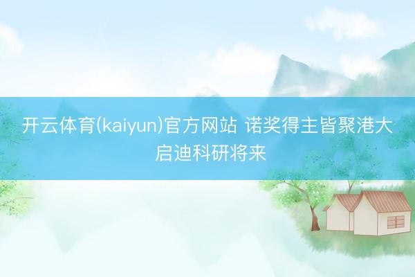 开云体育(kaiyun)官方网站 诺奖得主皆聚港大 启迪科研将来