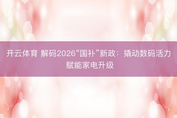 开云体育 解码2026“国补”新政：撬动数码活力 赋能家电升级
