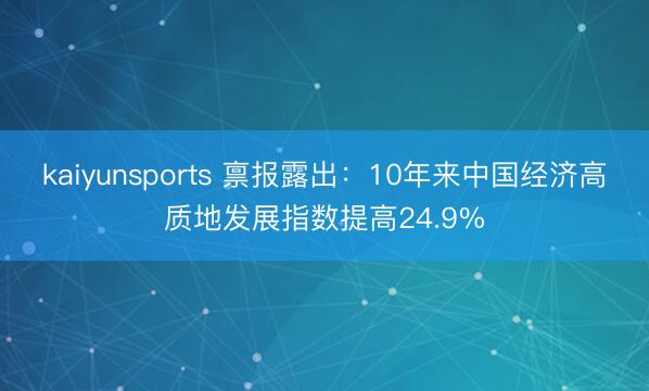 kaiyunsports 禀报露出：10年来中国经济高质地发展指数提高24.9%