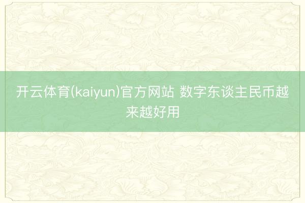 开云体育(kaiyun)官方网站 数字东谈主民币越来越好用