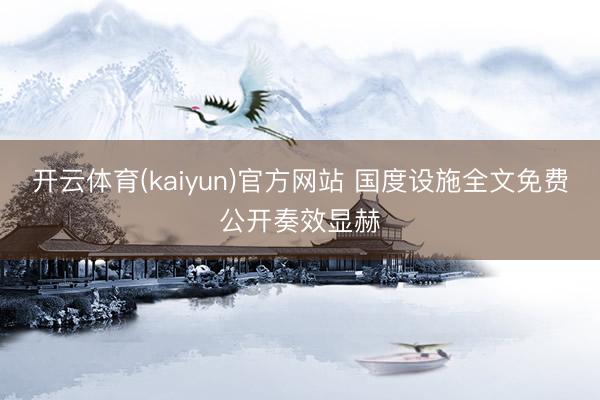 开云体育(kaiyun)官方网站 国度设施全文免费公开奏效显赫
