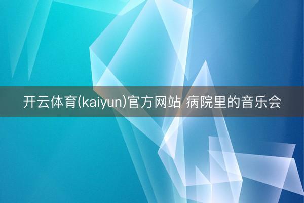 开云体育(kaiyun)官方网站 病院里的音乐会