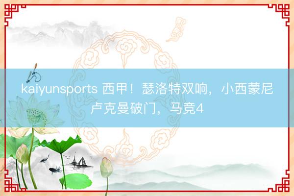 kaiyunsports 西甲！瑟洛特双响，小西蒙尼卢克曼破门，马竞4