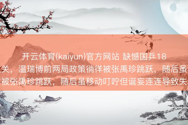 开云体育(kaiyun)官方网站 缺憾国乒18岁黑马新加坡站首轮未能过关，温瑞博前两局政策徜徉被张禹珍跳跃，随后虽移动叮咛但诞妄连连导致失利