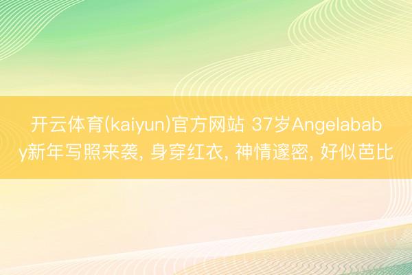 开云体育(kaiyun)官方网站 37岁Angelababy新年写照来袭， 身穿红衣，<a href=