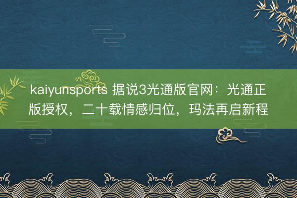 kaiyunsports 据说3光通版官网：光通正版授权，二十载情感归位，玛法再启新程