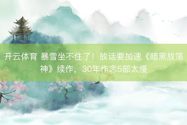 开云体育 暴雪坐不住了！放话要加速《暗黑放荡神》续作，30年作念5部太慢