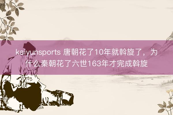 kaiyunsports 唐朝花了10年就斡旋了，为什么秦朝花了六世163年才完成斡旋
