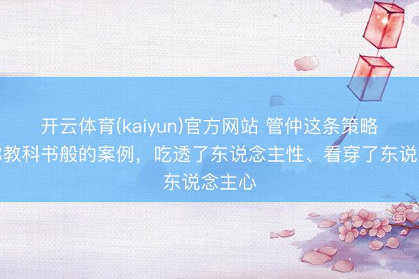 开云体育(kaiyun)官方网站 管仲这条策略，号称教科书般的案例，吃透了东说念主性、看穿了东说念主心