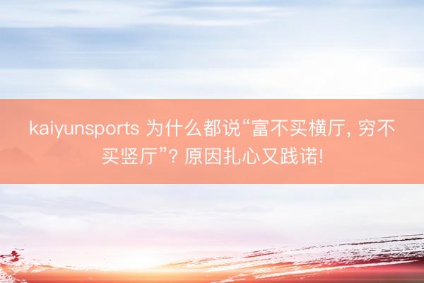 kaiyunsports 为什么都说“富不买横厅， 穷不买竖厅”? 原因扎心又践诺!