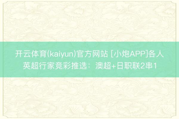 开云体育(kaiyun)官方网站 [小炮APP]各人英超行家竞彩推选：澳超+日职联2串1