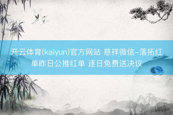 开云体育(kaiyun)官方网站 慈祥微信-落拓红单昨日公推红单 逐日免费送决议