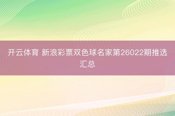 开云体育 新浪彩票双色球名家第26022期推选汇总