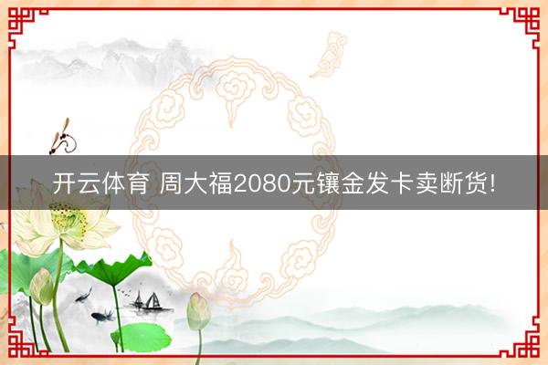 开云体育 周大福2080元镶金发卡卖断货!