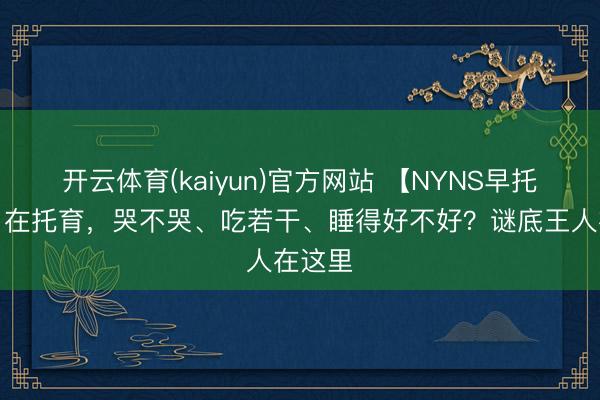 开云体育(kaiyun)官方网站 【NYNS早托中心】在托育，哭不哭、吃若干、睡得好不好？谜底王人在这里