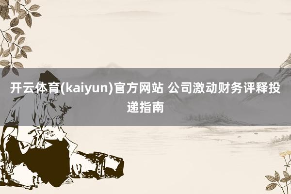 开云体育(kaiyun)官方网站 公司激动财务评释投递指南