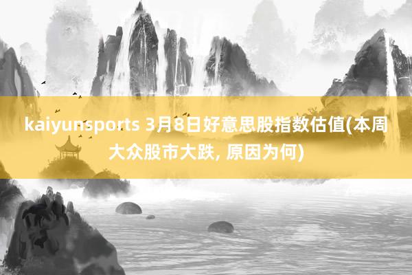 kaiyunsports 3月8日好意思股指数估值(本周大众股市大跌, 原因为何)