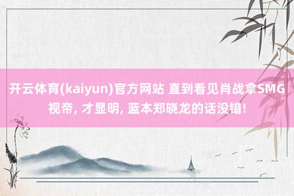 开云体育(kaiyun)官方网站 直到看见肖战拿SMG视帝， 才显明， 蓝本郑晓龙的话没错!