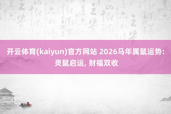 开云体育(kaiyun)官方网站 2026马年属鼠运势: 灵鼠启运, 财福双收