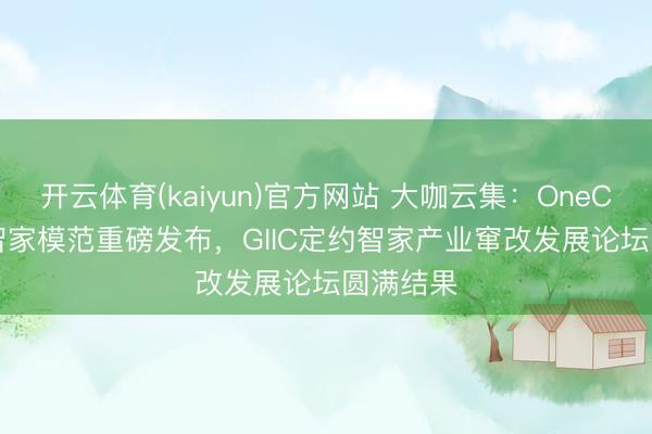 开云体育(kaiyun)官方网站 大咖云集：OneConnect智家模范重磅发布，GIIC定约智家产业窜改发展论坛圆满结果
